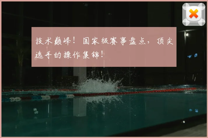 技术巅峰!国家级赛事盘点,顶尖选手的操作集锦!