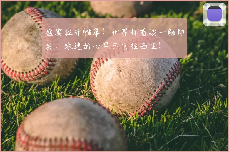 盛宴拉开帷幕！世界杯首战一触即发，球迷的心早已飞往西亚！