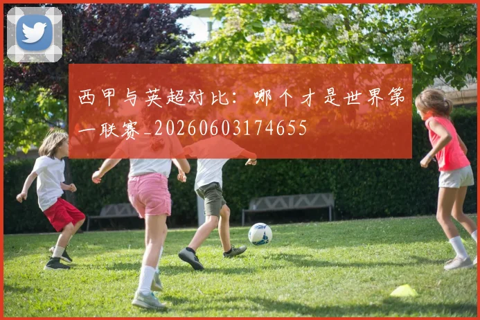 西甲与英超对比：哪个才是世界第一联赛_20260603174655