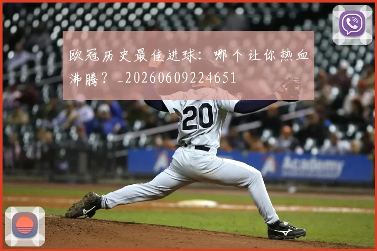 欧冠历史最佳进球：哪个让你热血沸腾？_20260609224651