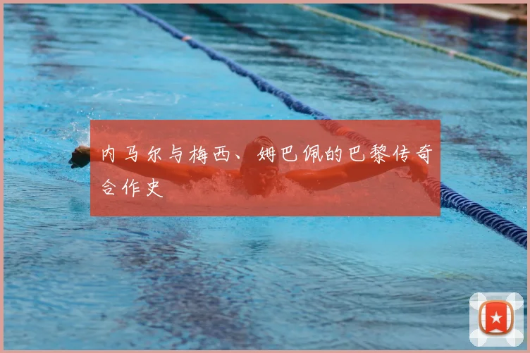 内马尔与梅西、姆巴佩的巴黎传奇合作史