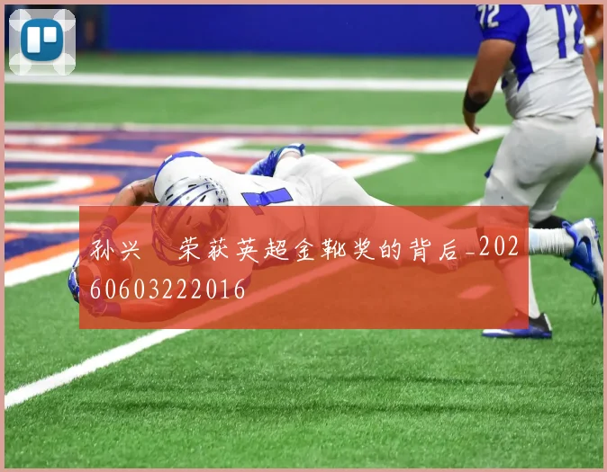 孙兴慜荣获英超金靴奖的背后_20260603222016