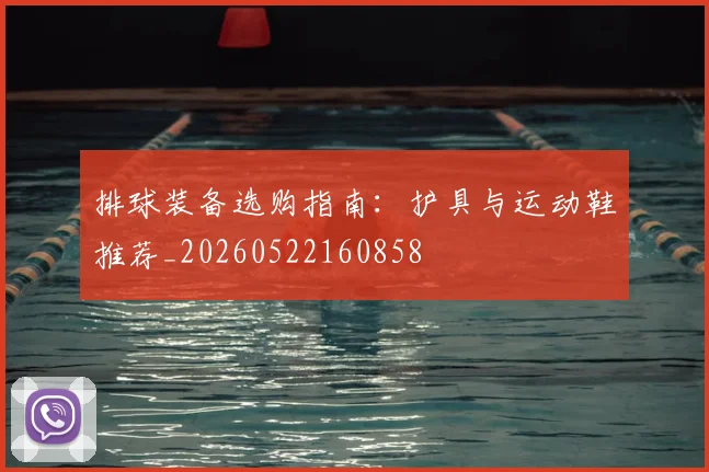 排球装备选购指南：护具与运动鞋推荐_20260522160858