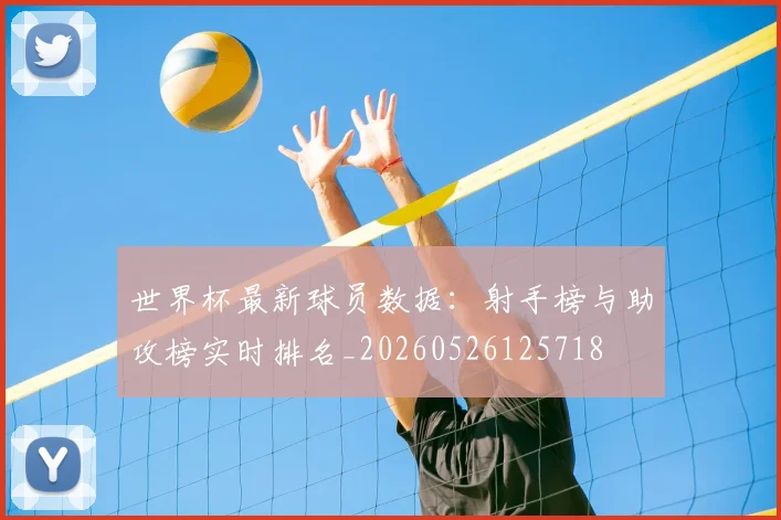 世界杯最新球员数据：射手榜与助攻榜实时排名_20260526125718