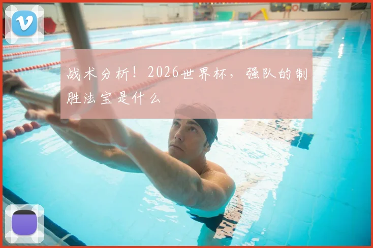战术分析！2026世界杯，强队的制胜法宝是什么