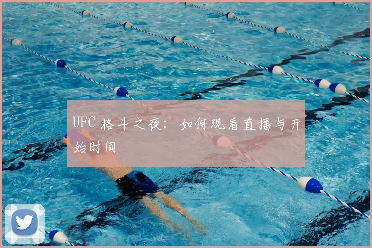 UFC 格斗之夜：如何观看直播与开始时间