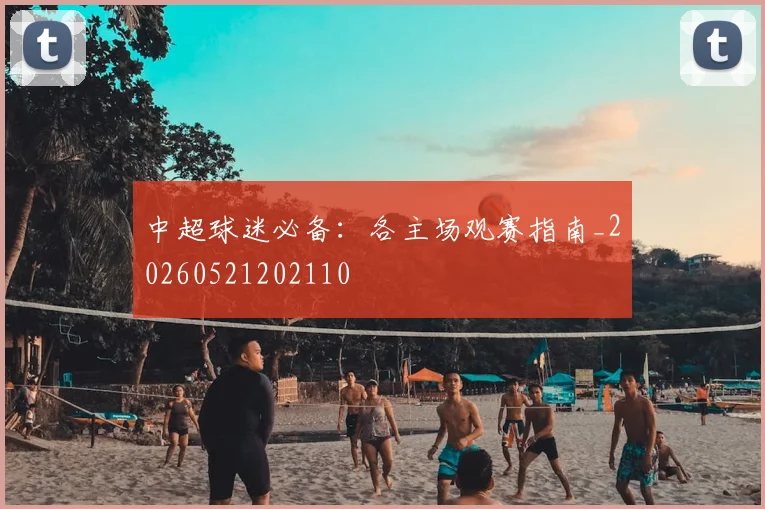 中超球迷必备：各主场观赛指南_20260521202110