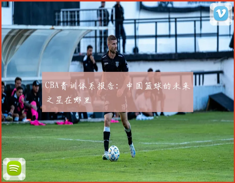 CBA青训体系报告：中国篮球的未来之星在哪里