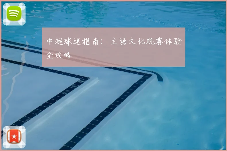 中超球迷指南：主场文化观赛体验全攻略