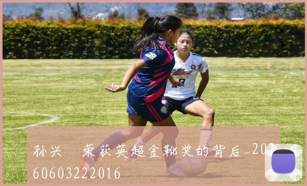 孙兴慜荣获英超金靴奖的背后_20260603222016