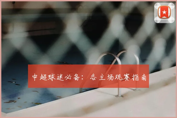 中超球迷必备：各主场观赛指南