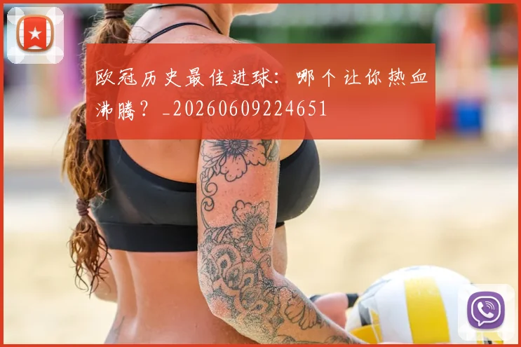 欧冠历史最佳进球：哪个让你热血沸腾？_20260609224651